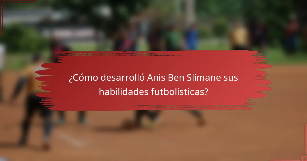 ¿Cómo desarrolló Anis Ben Slimane sus habilidades futbolísticas?