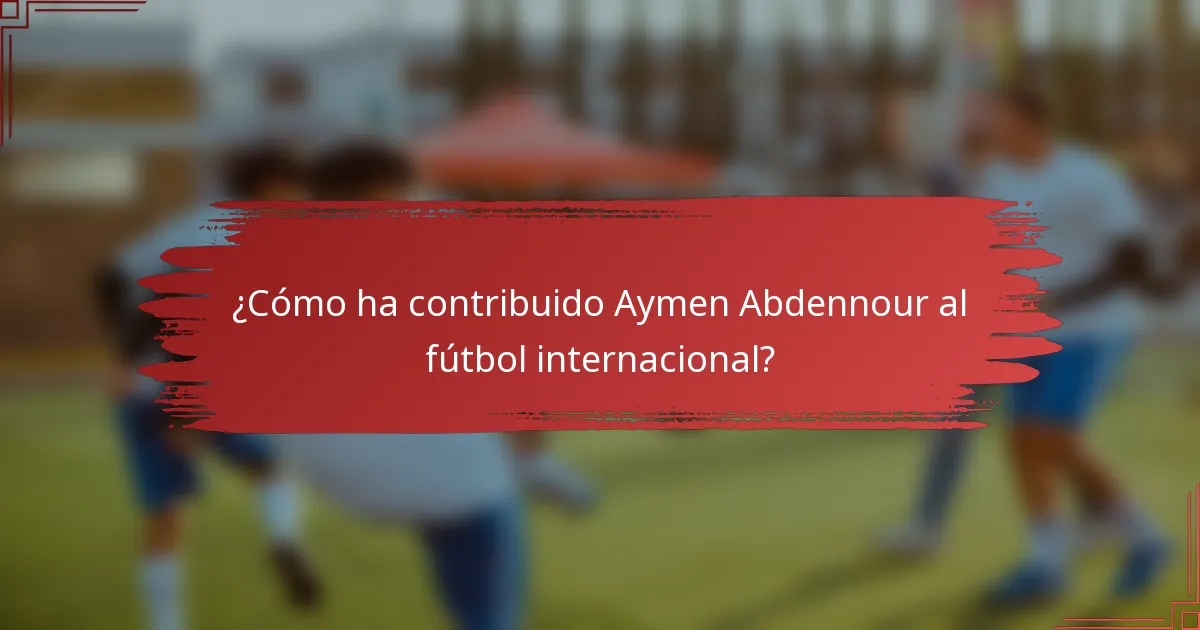 ¿Cómo ha contribuido Aymen Abdennour al fútbol internacional?