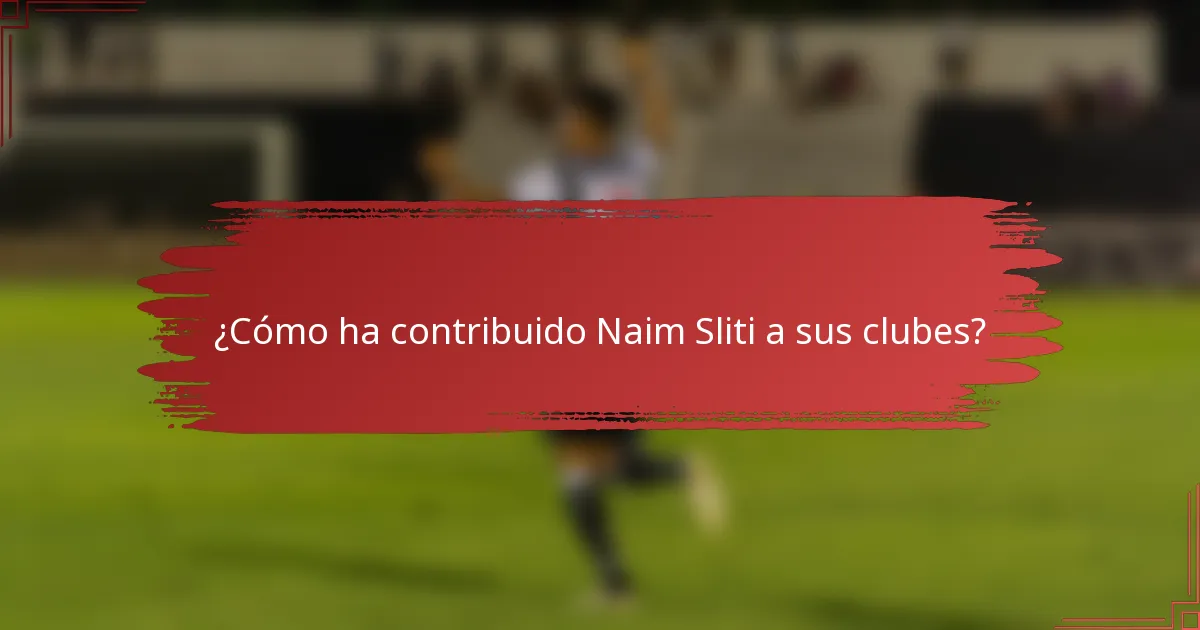 ¿Cómo ha contribuido Naim Sliti a sus clubes?
