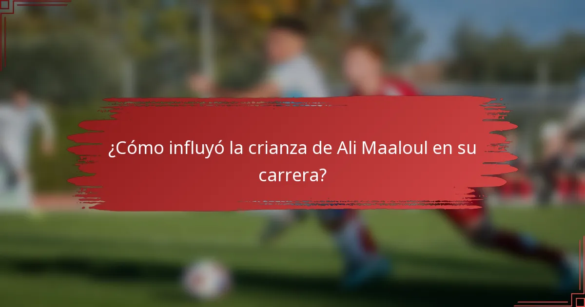 ¿Cómo influyó la crianza de Ali Maaloul en su carrera?
