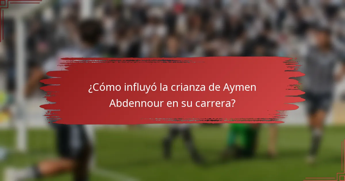 ¿Cómo influyó la crianza de Aymen Abdennour en su carrera?