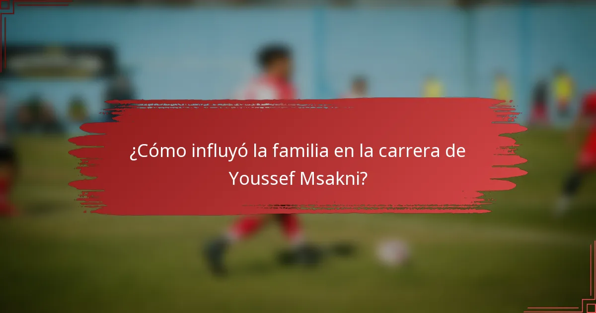 ¿Cómo influyó la familia en la carrera de Youssef Msakni?
