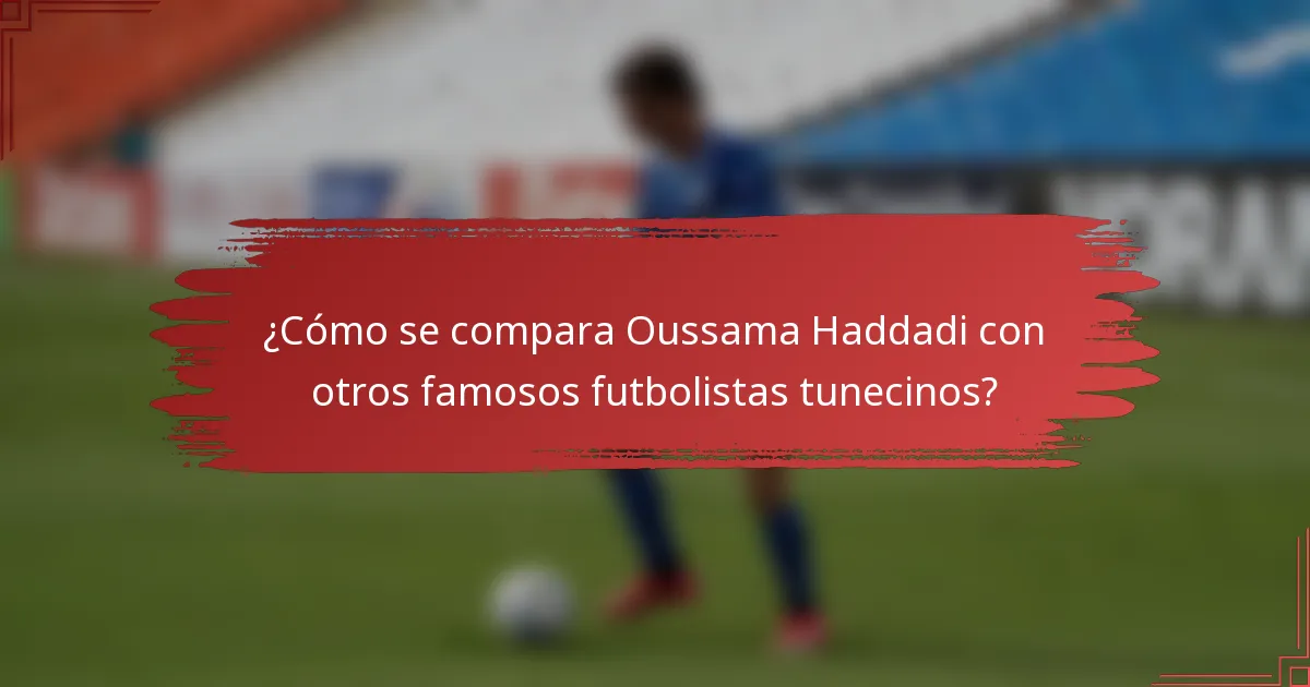 ¿Cómo se compara Oussama Haddadi con otros famosos futbolistas tunecinos?