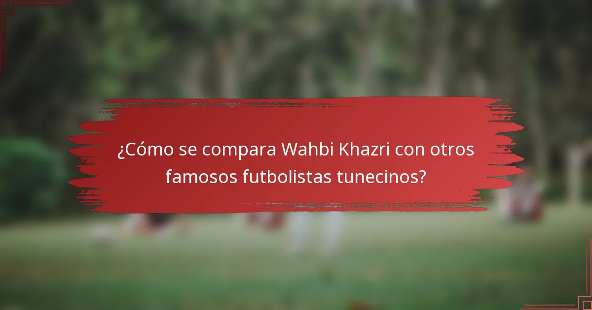 ¿Cómo se compara Wahbi Khazri con otros famosos futbolistas tunecinos?
