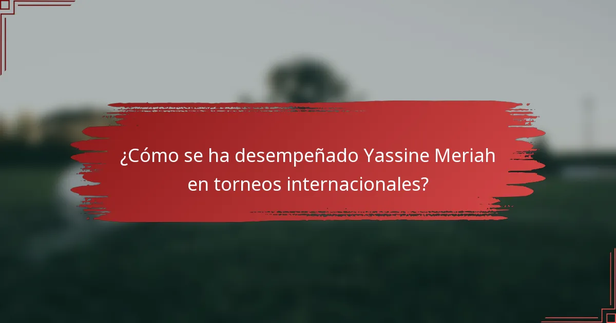 ¿Cómo se ha desempeñado Yassine Meriah en torneos internacionales?