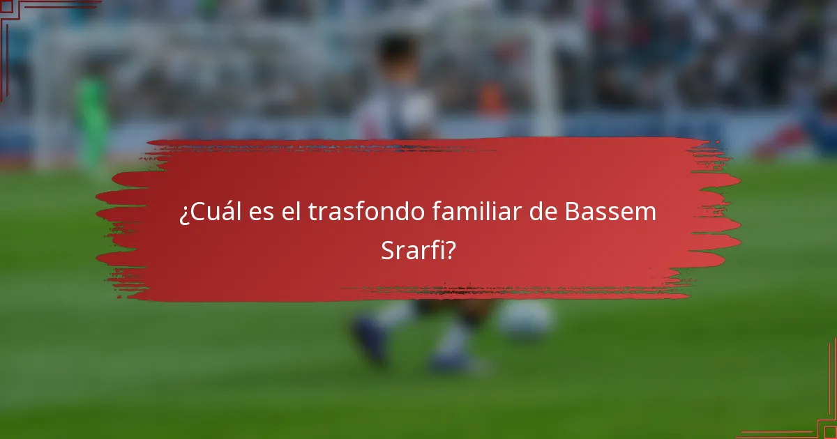 ¿Cuál es el trasfondo familiar de Bassem Srarfi?