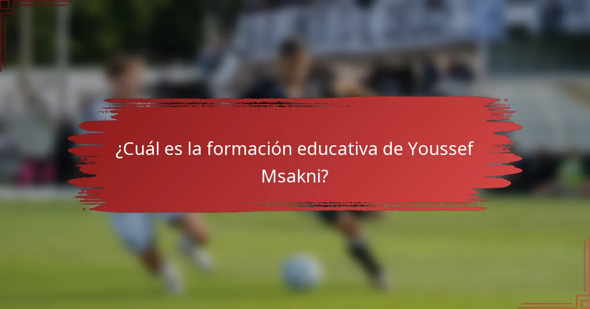 ¿Cuál es la formación educativa de Youssef Msakni?