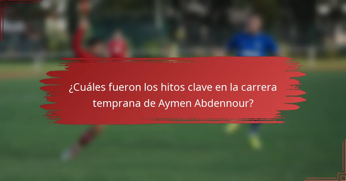 ¿Cuáles fueron los hitos clave en la carrera temprana de Aymen Abdennour?