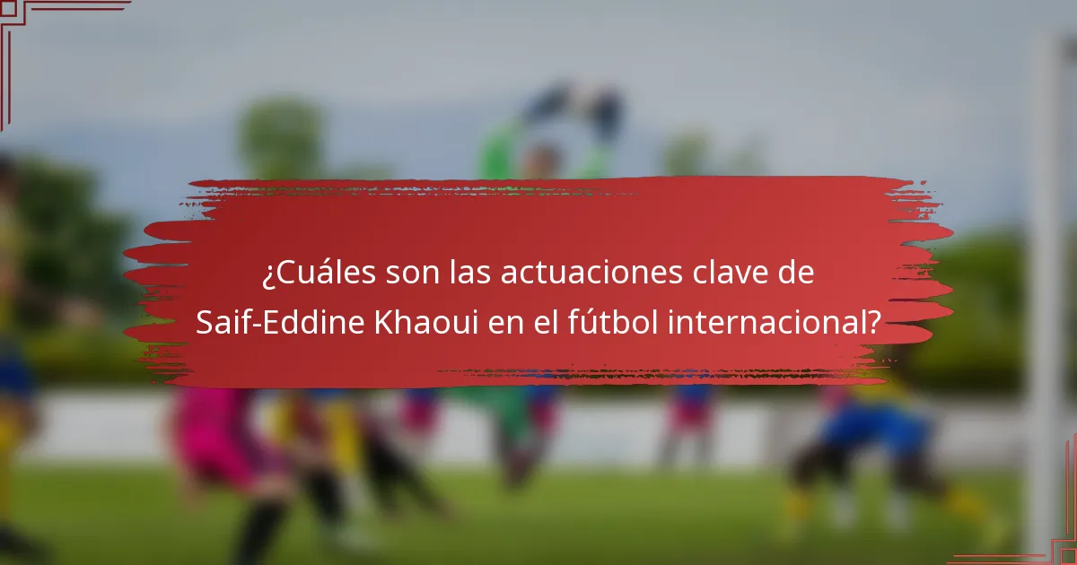 ¿Cuáles son las actuaciones clave de Saif-Eddine Khaoui en el fútbol internacional?