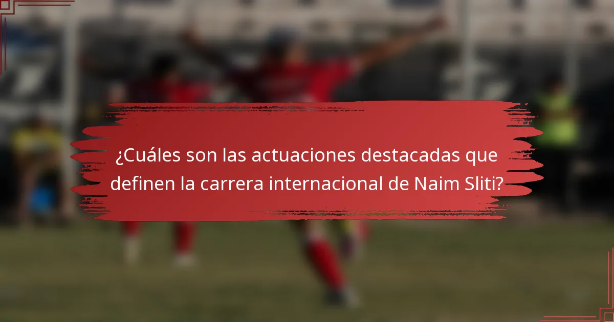 ¿Cuáles son las actuaciones destacadas que definen la carrera internacional de Naim Sliti?