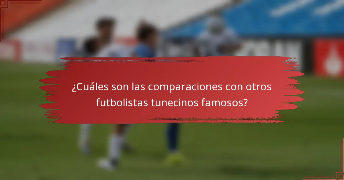 ¿Cuáles son las comparaciones con otros futbolistas tunecinos famosos?
