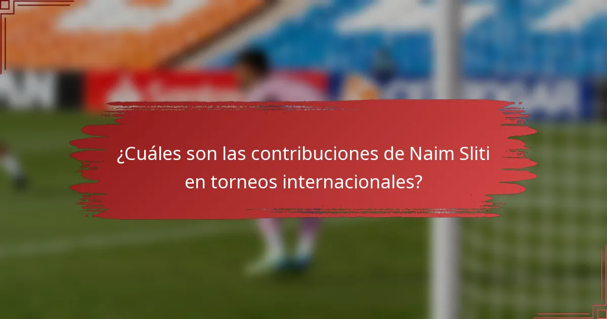 ¿Cuáles son las contribuciones de Naim Sliti en torneos internacionales?