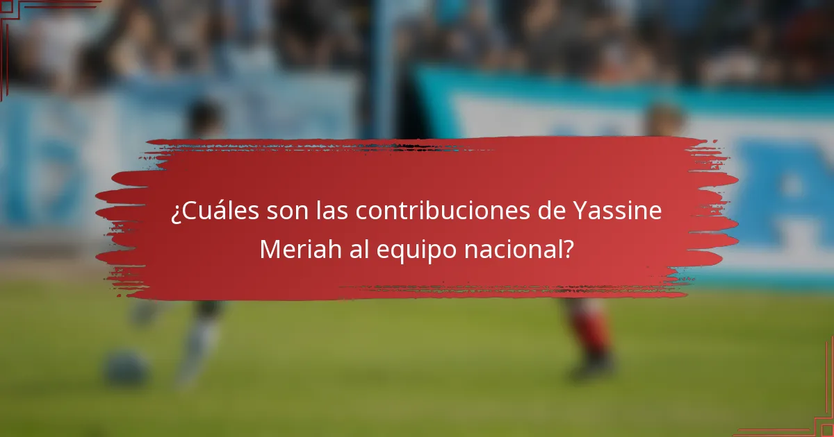 ¿Cuáles son las contribuciones de Yassine Meriah al equipo nacional?