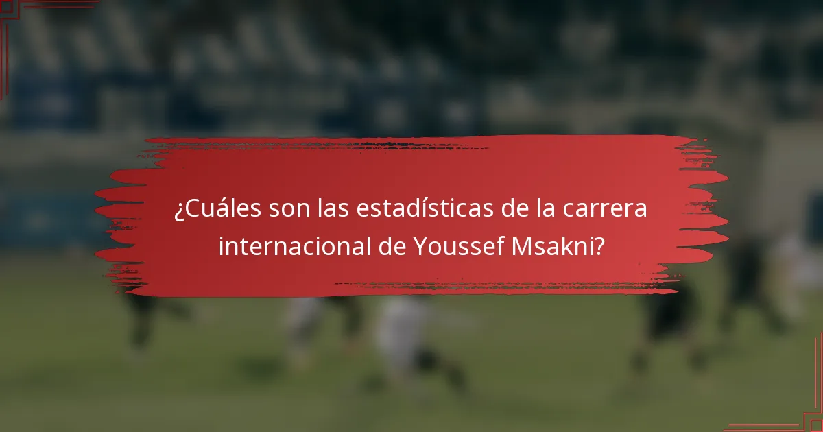 ¿Cuáles son las estadísticas de la carrera internacional de Youssef Msakni?