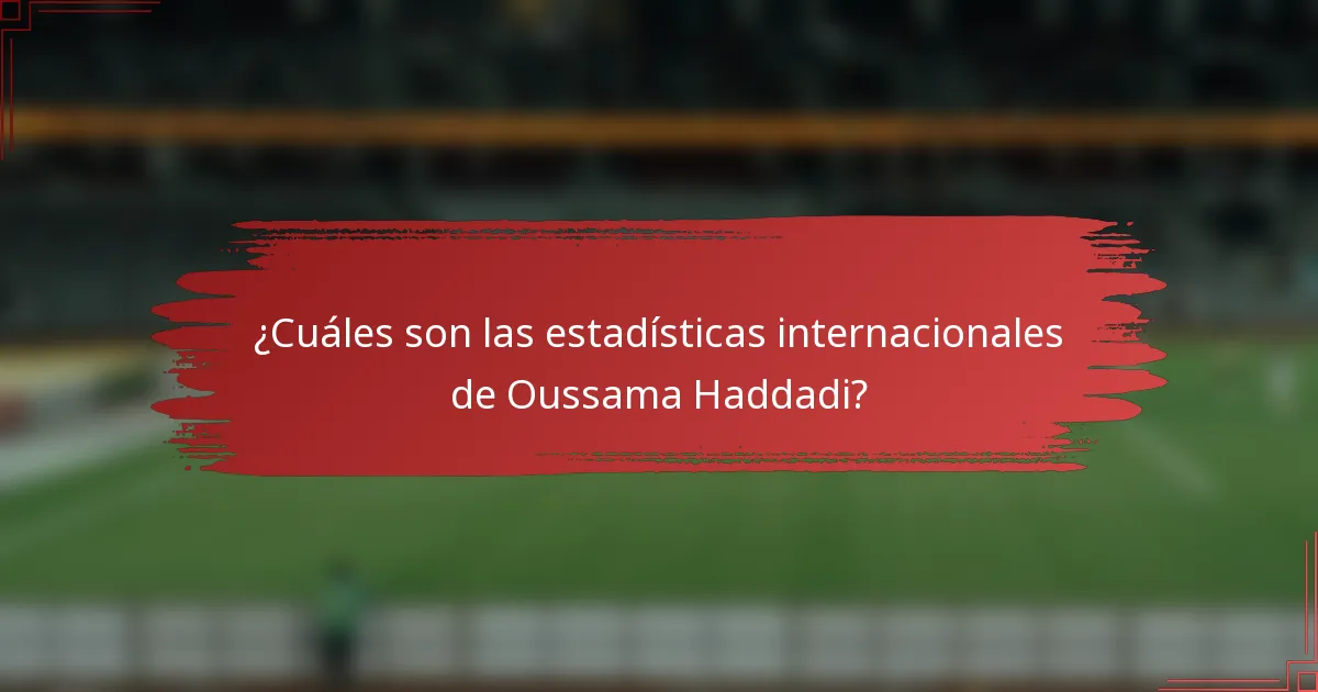 ¿Cuáles son las estadísticas internacionales de Oussama Haddadi?
