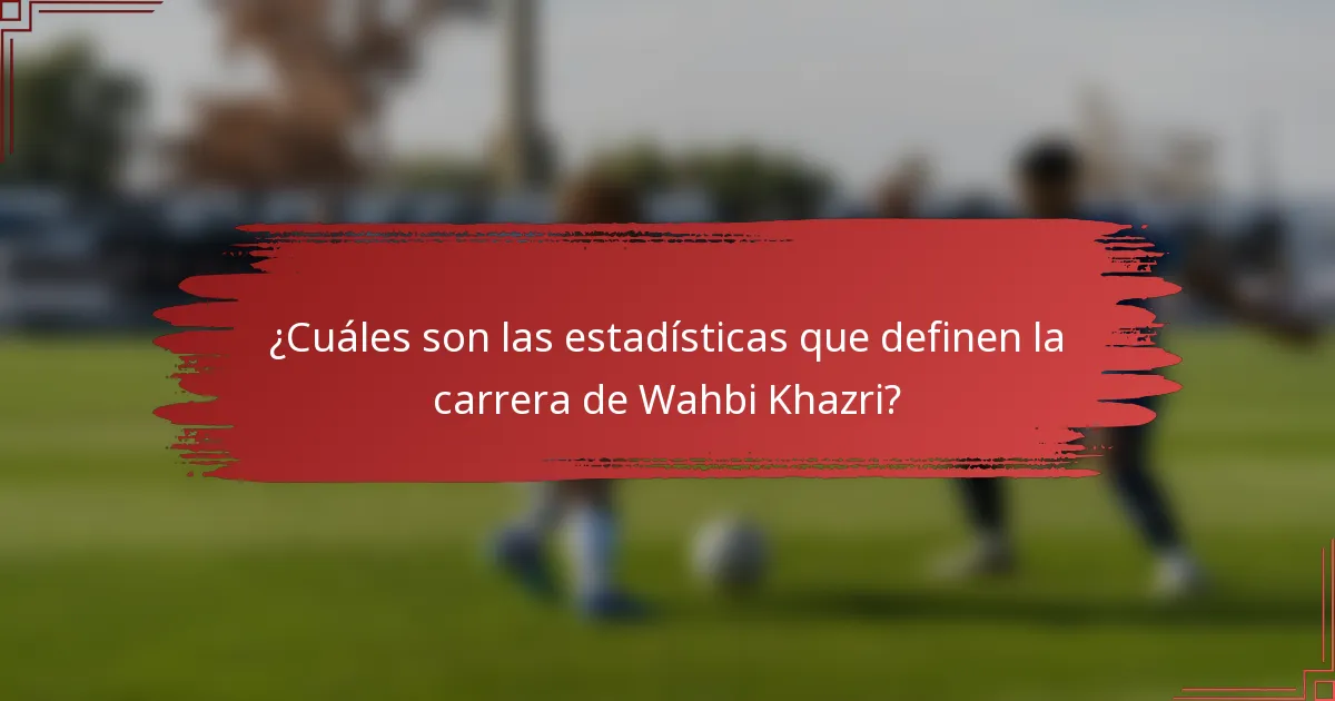 ¿Cuáles son las estadísticas que definen la carrera de Wahbi Khazri?