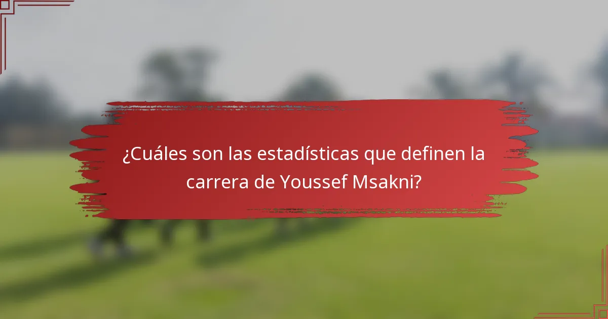 ¿Cuáles son las estadísticas que definen la carrera de Youssef Msakni?