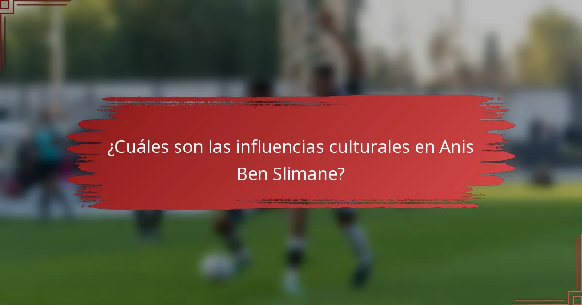 ¿Cuáles son las influencias culturales en Anis Ben Slimane?