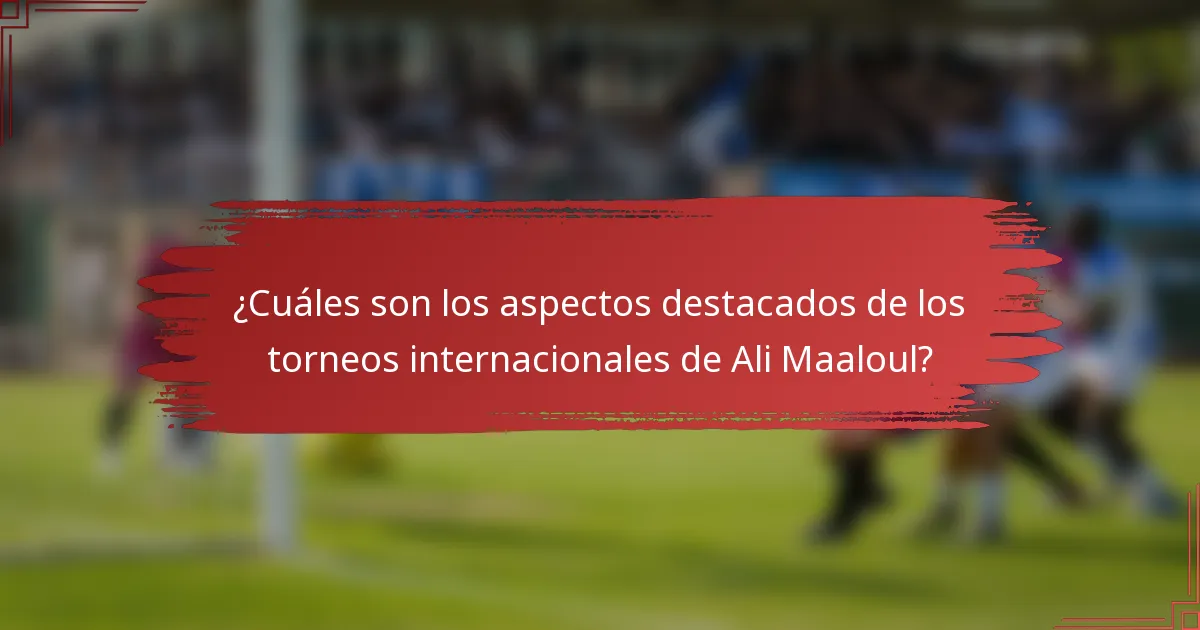 ¿Cuáles son los aspectos destacados de los torneos internacionales de Ali Maaloul?