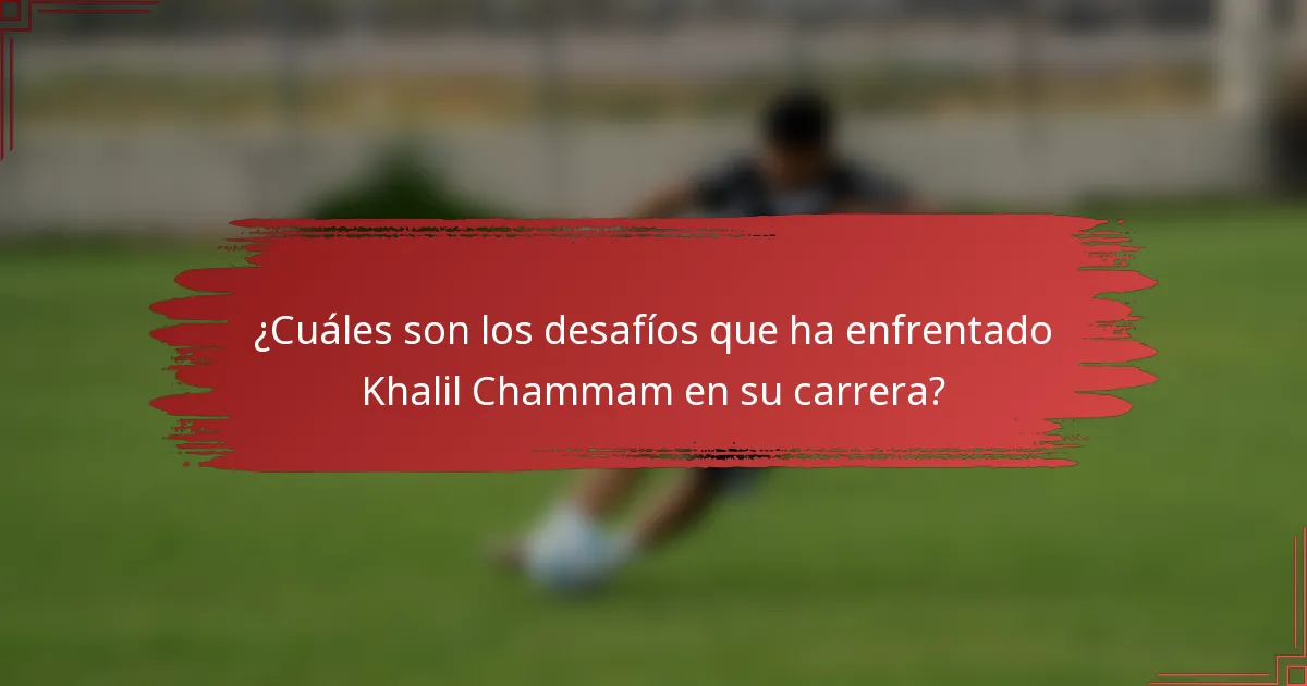 ¿Cuáles son los desafíos que ha enfrentado Khalil Chammam en su carrera?