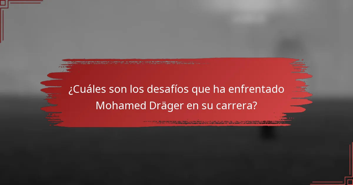 ¿Cuáles son los desafíos que ha enfrentado Mohamed Dräger en su carrera?