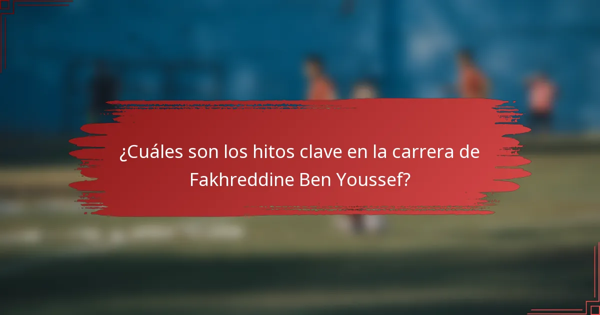 ¿Cuáles son los hitos clave en la carrera de Fakhreddine Ben Youssef?