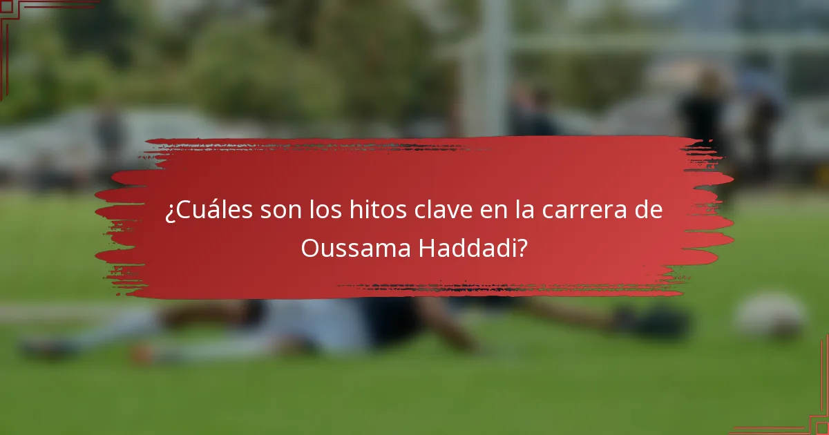 ¿Cuáles son los hitos clave en la carrera de Oussama Haddadi?