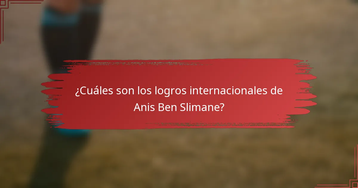 ¿Cuáles son los logros internacionales de Anis Ben Slimane?