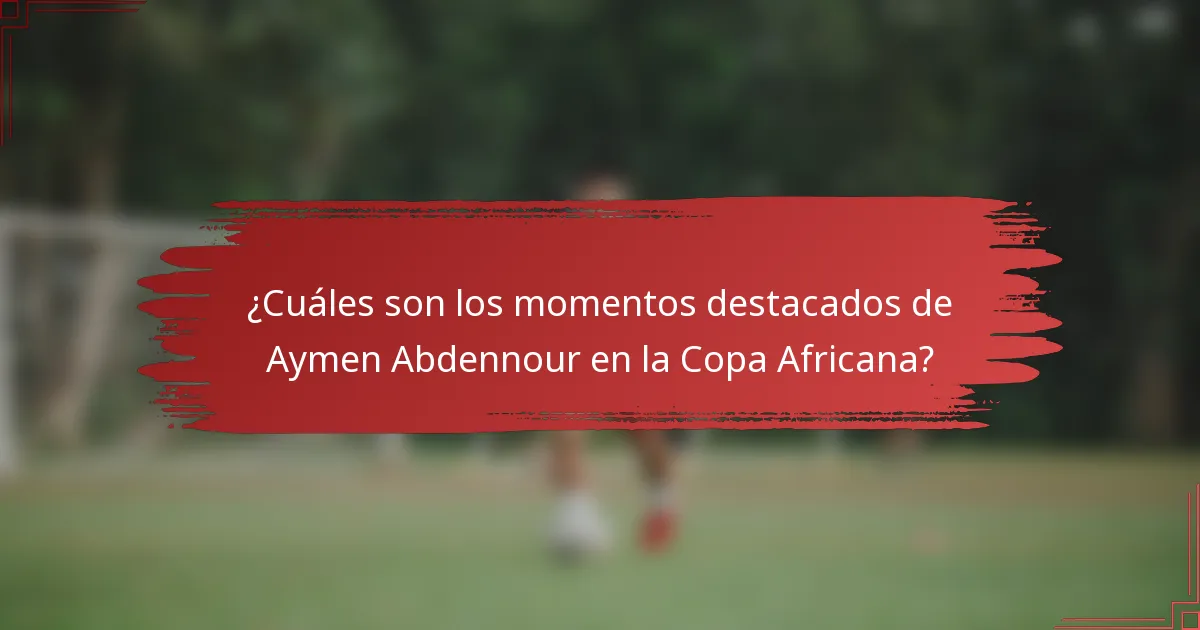 ¿Cuáles son los momentos destacados de Aymen Abdennour en la Copa Africana?