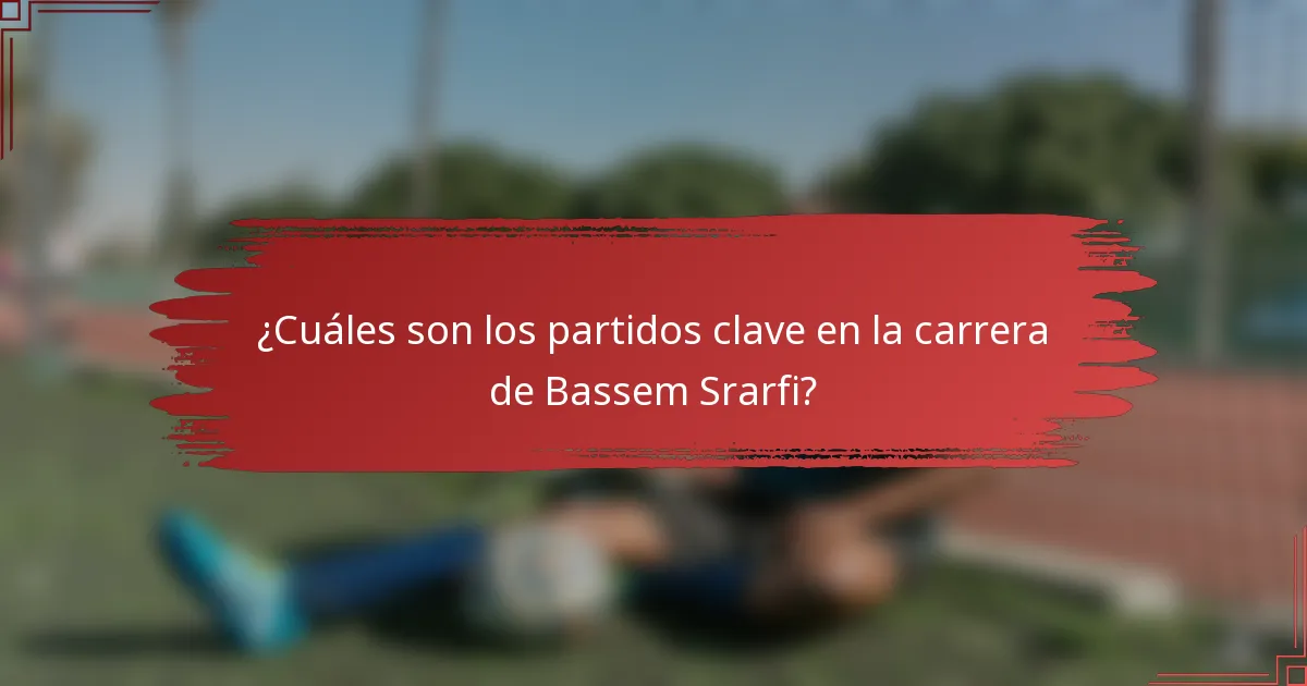 ¿Cuáles son los partidos clave en la carrera de Bassem Srarfi?