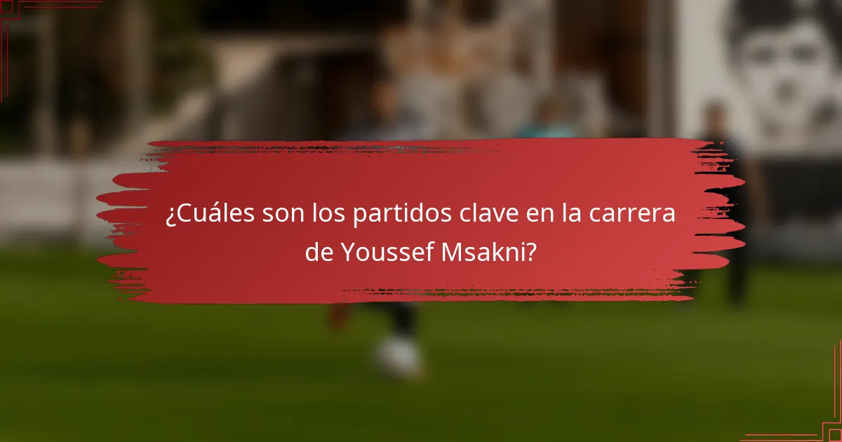 ¿Cuáles son los partidos clave en la carrera de Youssef Msakni?