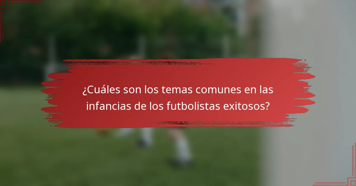 ¿Cuáles son los temas comunes en las infancias de los futbolistas exitosos?