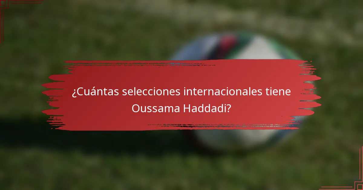 ¿Cuántas selecciones internacionales tiene Oussama Haddadi?