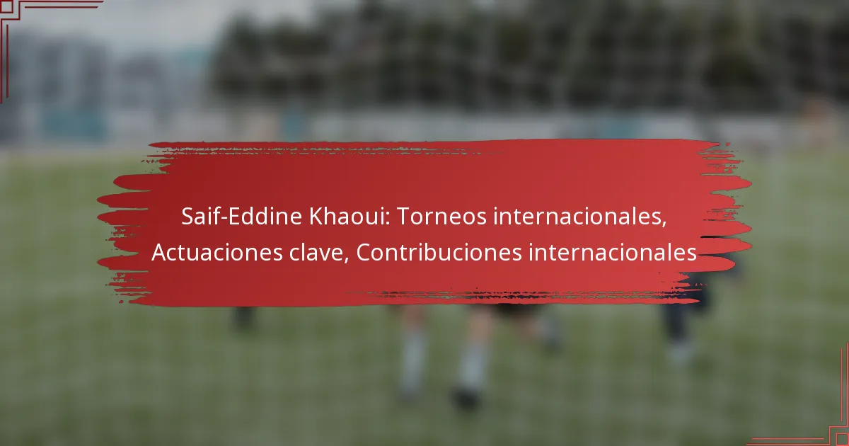 Saif-Eddine Khaoui: Torneos internacionales, Actuaciones clave, Contribuciones internacionales