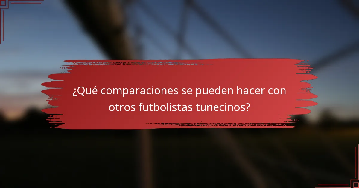 ¿Qué comparaciones se pueden hacer con otros futbolistas tunecinos?