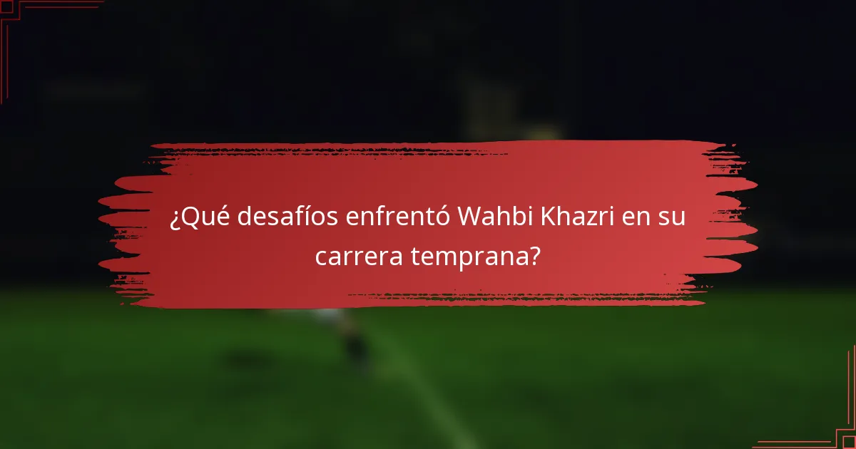 ¿Qué desafíos enfrentó Wahbi Khazri en su carrera temprana?