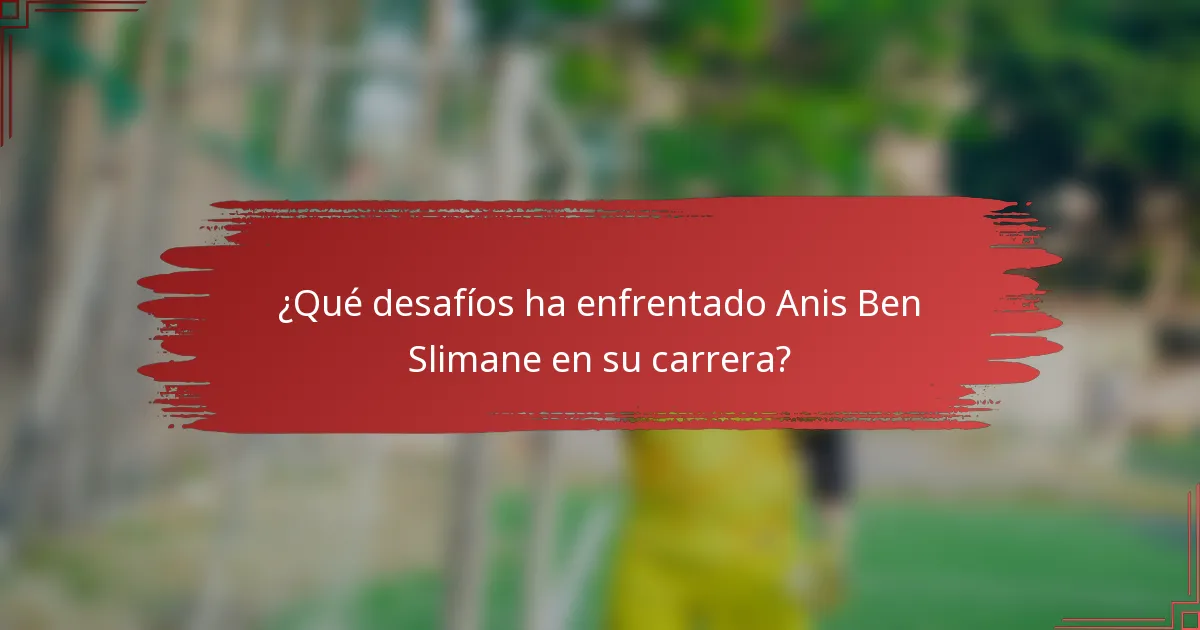 ¿Qué desafíos ha enfrentado Anis Ben Slimane en su carrera?