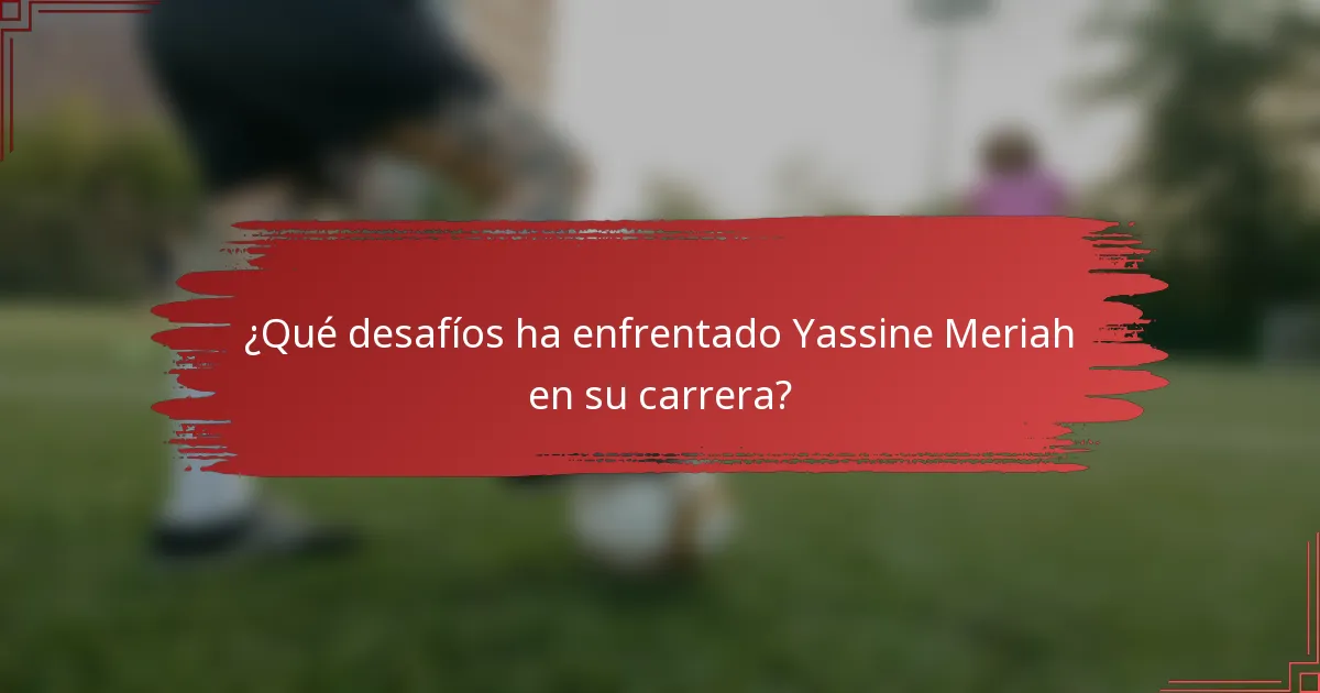 ¿Qué desafíos ha enfrentado Yassine Meriah en su carrera?