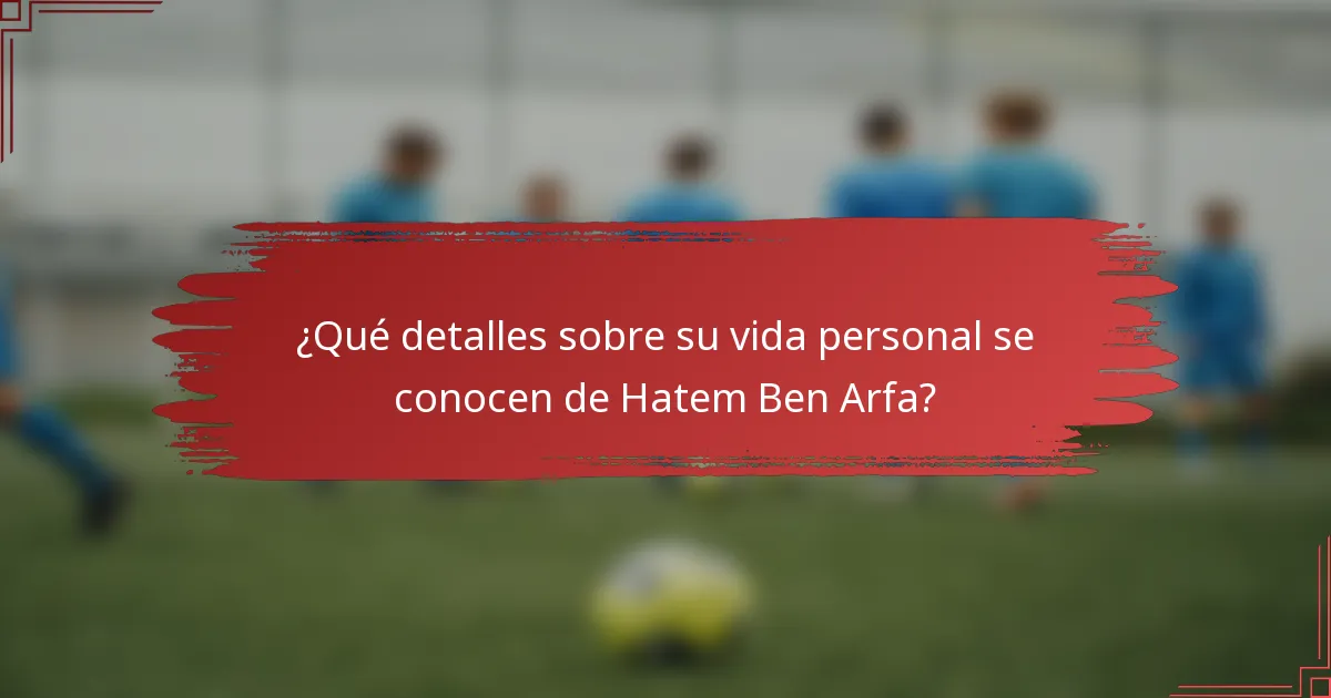 ¿Qué detalles sobre su vida personal se conocen de Hatem Ben Arfa?