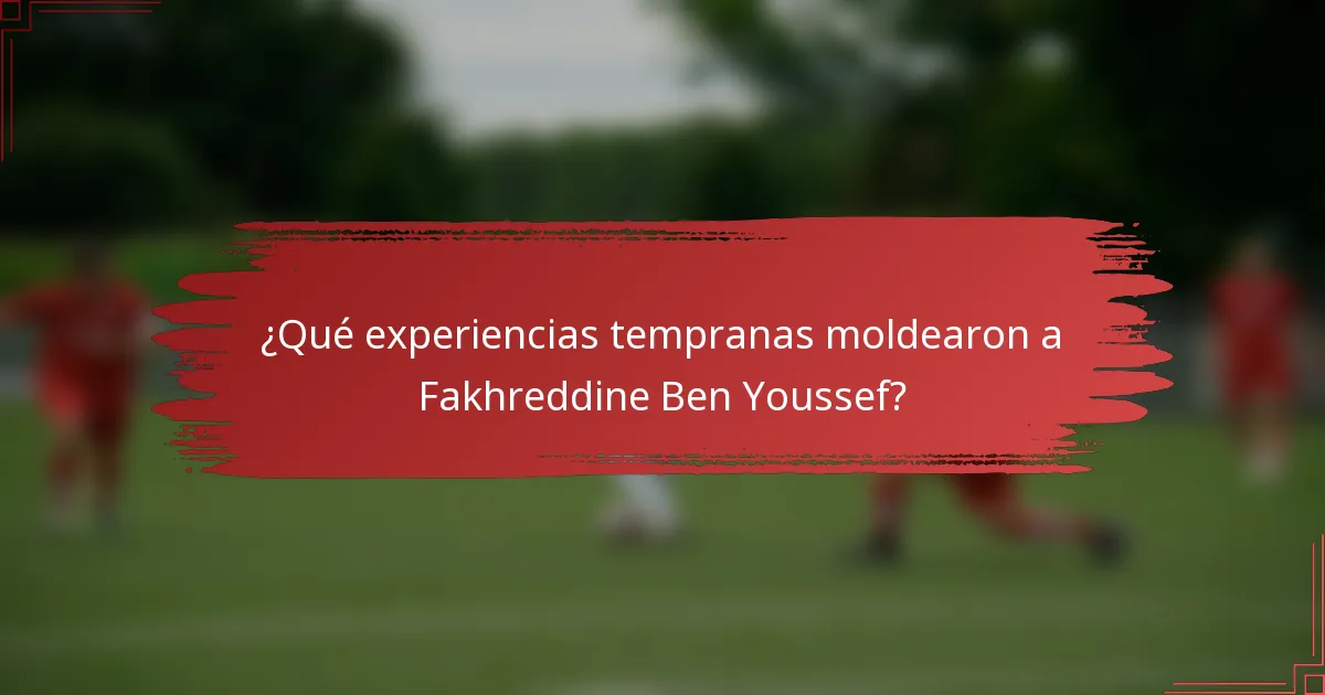 ¿Qué experiencias tempranas moldearon a Fakhreddine Ben Youssef?