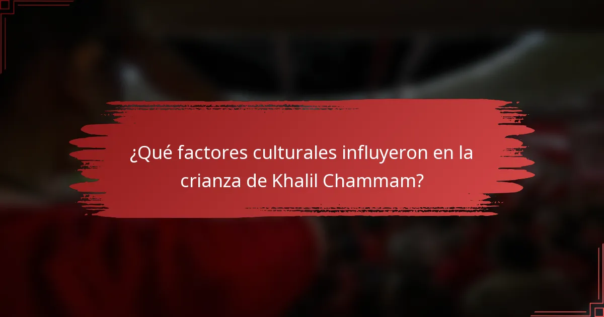 ¿Qué factores culturales influyeron en la crianza de Khalil Chammam?