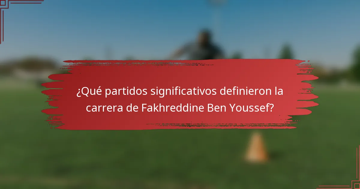 ¿Qué partidos significativos definieron la carrera de Fakhreddine Ben Youssef?