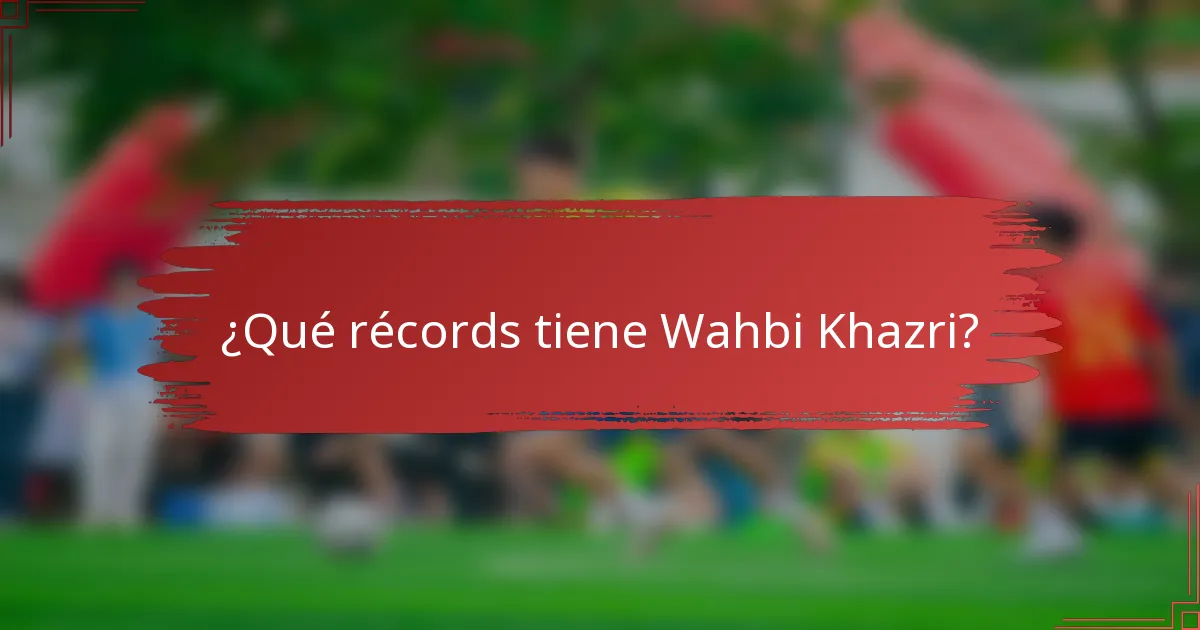 ¿Qué récords tiene Wahbi Khazri?