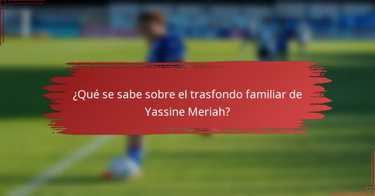 ¿Qué se sabe sobre el trasfondo familiar de Yassine Meriah?